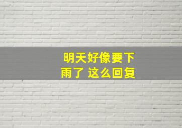 明天好像要下雨了 这么回复